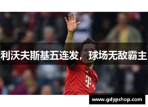 利沃夫斯基五连发，球场无敌霸主