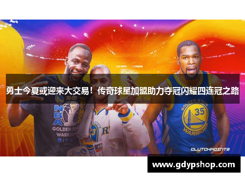 勇士今夏或迎来大交易！传奇球星加盟助力夺冠闪耀四连冠之路