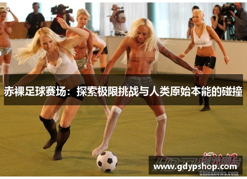 赤裸足球赛场：探索极限挑战与人类原始本能的碰撞