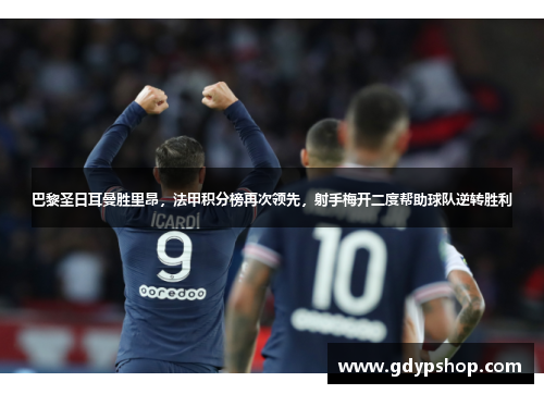 巴黎圣日耳曼胜里昂，法甲积分榜再次领先，射手梅开二度帮助球队逆转胜利