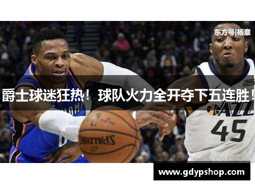 爵士球迷狂热！球队火力全开夺下五连胜！