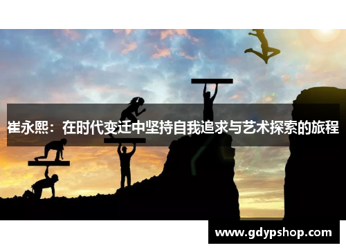 崔永熙：在时代变迁中坚持自我追求与艺术探索的旅程