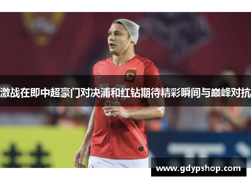 激战在即中超豪门对决浦和红钻期待精彩瞬间与巅峰对抗