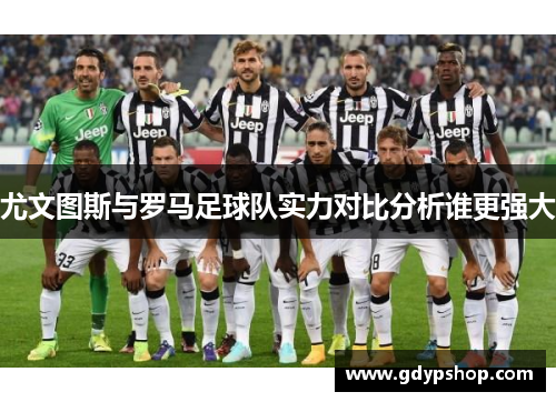 尤文图斯与罗马足球队实力对比分析谁更强大