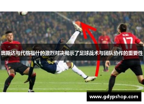奥斯达与代格福什的激烈对决揭示了足球战术与团队协作的重要性
